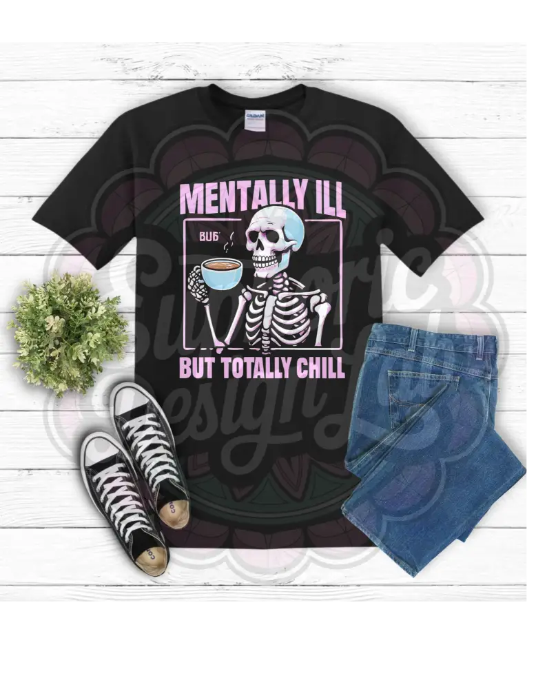 Mentally Ill But Totally Chill Tee – Unhinged but Fashionable T-Shirt