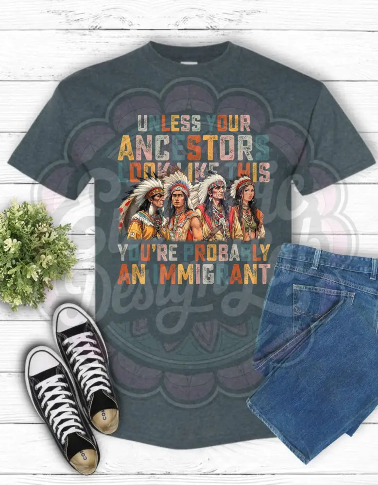 Unless Your Ancestors Look Like This You’re Probably an Immigrant T-Shirt