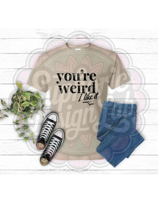 You’re weird Like It T-Shirt